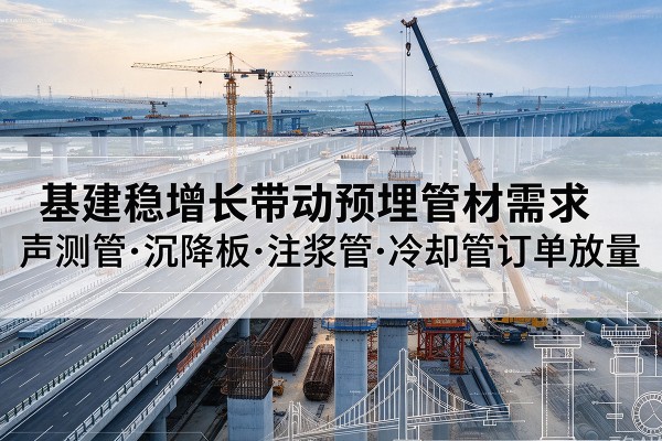 临桂基建稳增长带动预埋监测管材需求，声测管、沉降板、注浆管订单持续放量