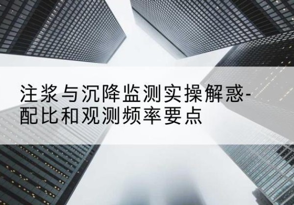 临桂水泥浆配比不当会不会造成注浆管堵管？-注浆与沉降监测实操解惑-配比和观测频率要点